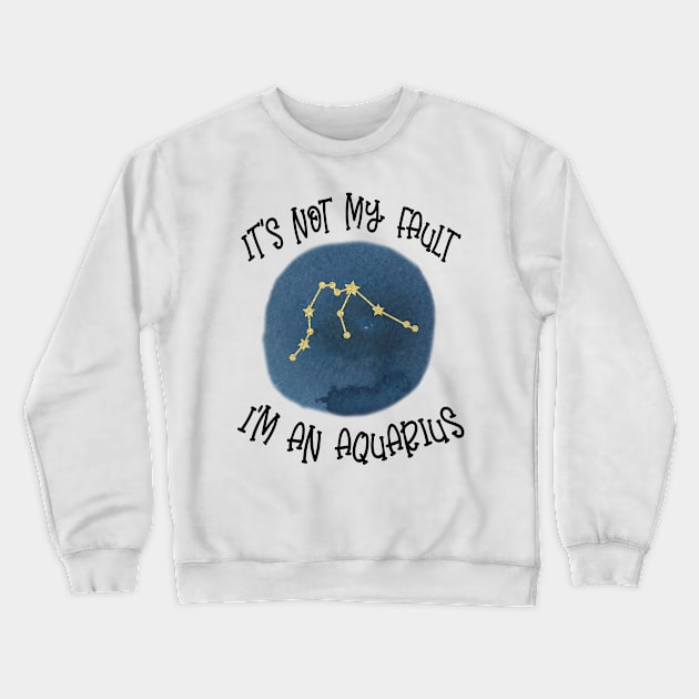 Its Not My Fault, Im An Aquarius Crewneck Sweatshirt by SandiTyche